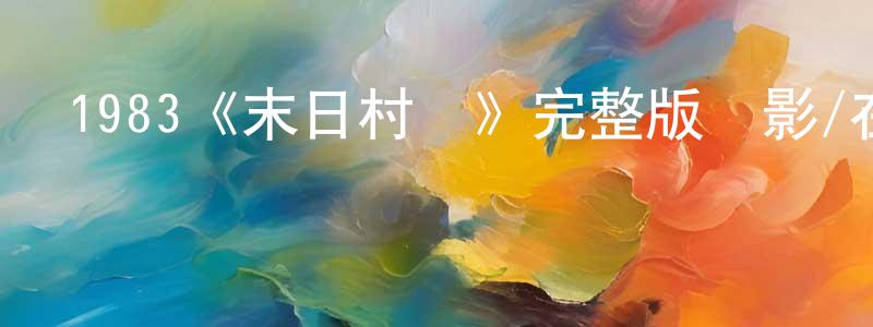 昌軍的網絡影視資源,1983《末日村莊》完整版電影/在線觀看/百度云-美劇天堂